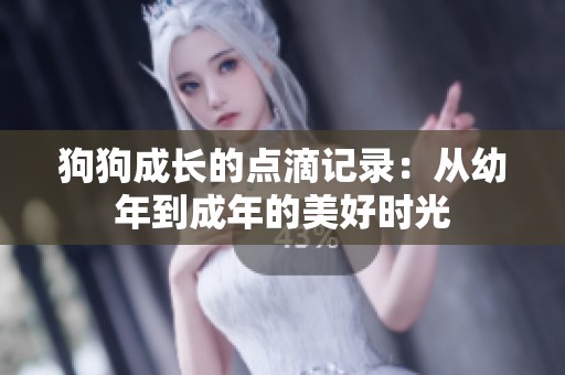 狗狗成长的点滴记录：从幼年到成年的美好时光