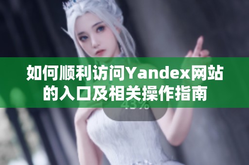 如何顺利访问Yandex网站的入口及相关操作指南