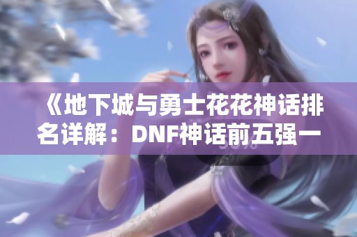 《地下城与勇士花花神话排名详解：DNF神话前五强一览》