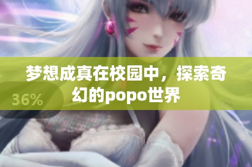 梦想成真在校园中，探索奇幻的popo世界