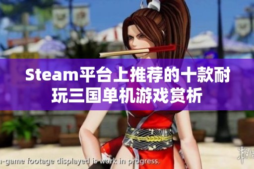 Steam平台上推荐的十款耐玩三国单机游戏赏析