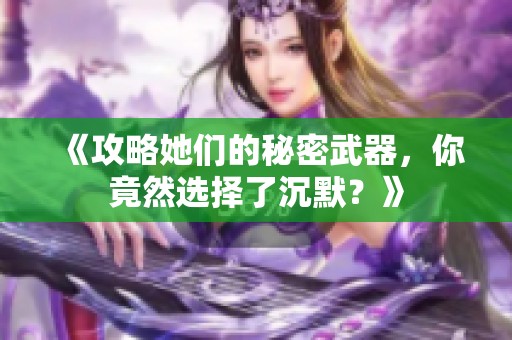 《攻略她们的秘密武器，你竟然选择了沉默？》