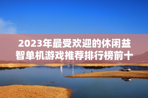 2023年最受欢迎的休闲益智单机游戏推荐排行榜前十款