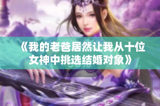 《我的老爸居然让我从十位女神中挑选结婚对象》