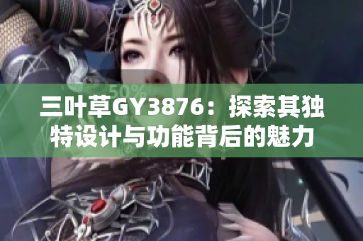 三叶草GY3876：探索其独特设计与功能背后的魅力