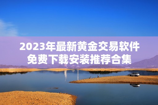 2023年最新黄金交易软件免费下载安装推荐合集