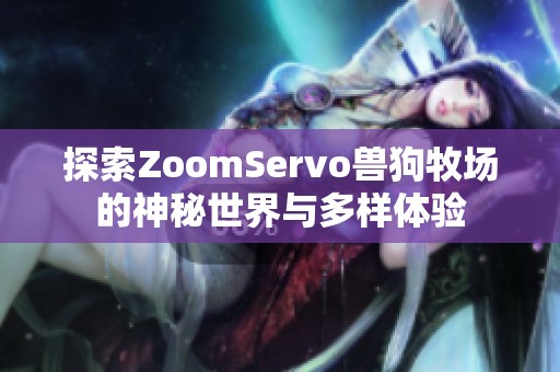 探索ZoomServo兽狗牧场的神秘世界与多样体验