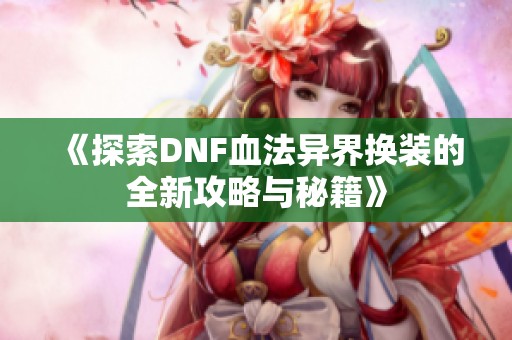 《探索DNF血法异界换装的全新攻略与秘籍》