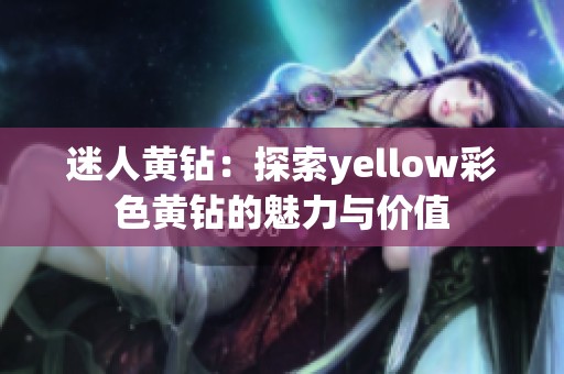 迷人黄钻：探索yellow彩色黄钻的魅力与价值