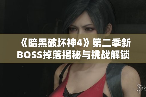 《暗黑破坏神4》第二季新BOSS掉落揭秘与挑战解锁攻略分享