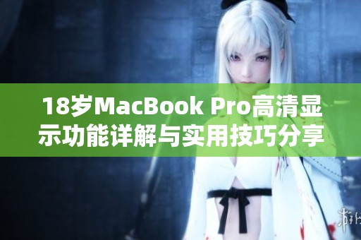 18岁MacBook Pro高清显示功能详解与实用技巧分享