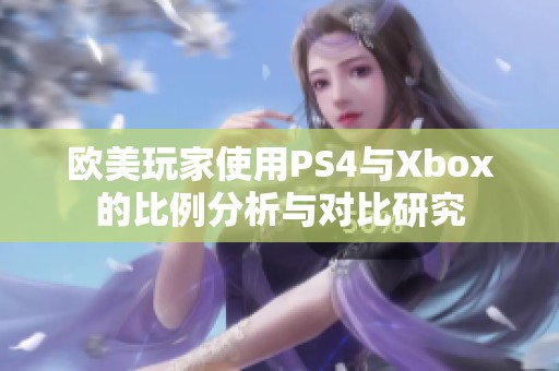 欧美玩家使用PS4与Xbox的比例分析与对比研究