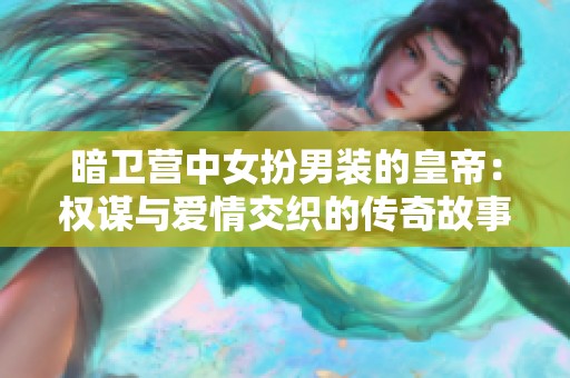 暗卫营中女扮男装的皇帝：权谋与爱情交织的传奇故事