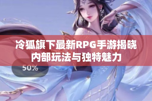 冷狐旗下最新RPG手游揭晓内部玩法与独特魅力