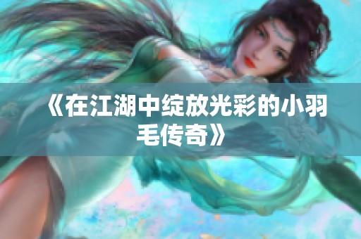 《在江湖中绽放光彩的小羽毛传奇》