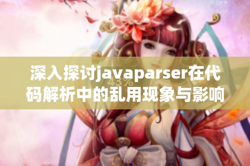 深入探讨javaparser在代码解析中的乱用现象与影响