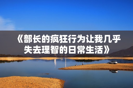 《部长的疯狂行为让我几乎失去理智的日常生活》