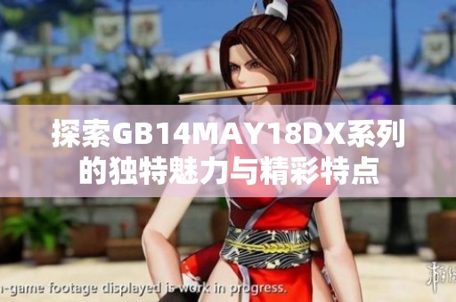 探索GB14MAY18DX系列的独特魅力与精彩特点