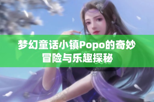 梦幻童话小镇Popo的奇妙冒险与乐趣探秘