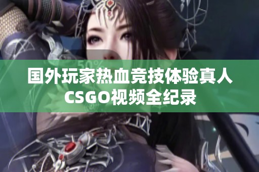 国外玩家热血竞技体验真人CSGO视频全纪录