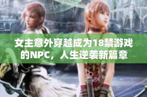 女主意外穿越成为18禁游戏的NPC，人生逆袭新篇章