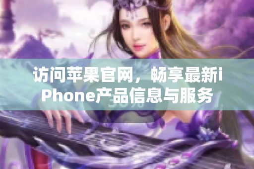 访问苹果官网，畅享最新iPhone产品信息与服务