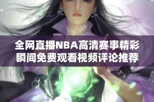 全网直播NBA高清赛事精彩瞬间免费观看视频评论推荐