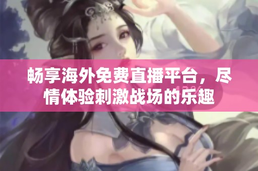 畅享海外免费直播平台，尽情体验刺激战场的乐趣