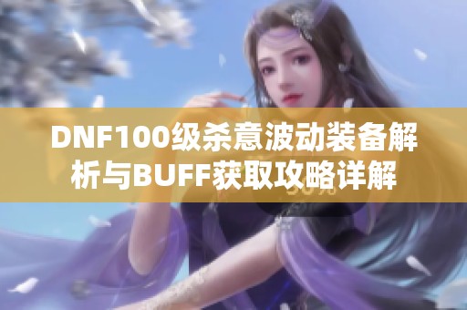 DNF100级杀意波动装备解析与BUFF获取攻略详解