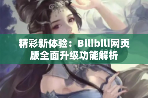 精彩新体验：Bilibili网页版全面升级功能解析