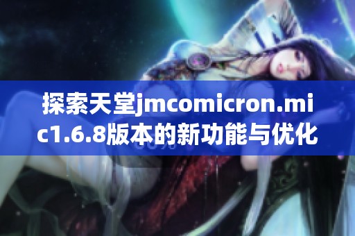 探索天堂jmcomicron.mic1.6.8版本的新功能与优化体验