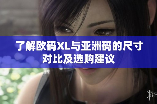 了解欧码XL与亚洲码的尺寸对比及选购建议