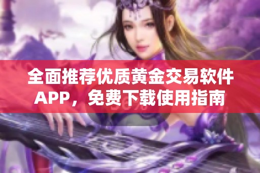 全面推荐优质黄金交易软件APP，免费下载使用指南