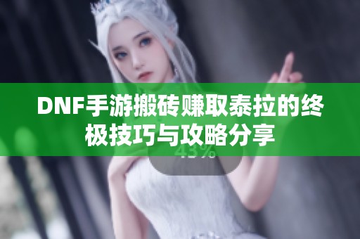 DNF手游搬砖赚取泰拉的终极技巧与攻略分享