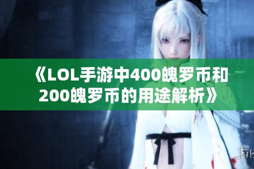 《LOL手游中400魄罗币和200魄罗币的用途解析》