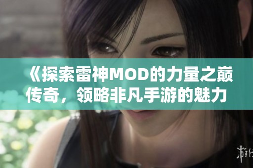 《探索雷神MOD的力量之巅传奇，领略非凡手游的魅力》