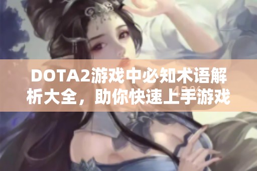 DOTA2游戏中必知术语解析大全，助你快速上手游戏技巧