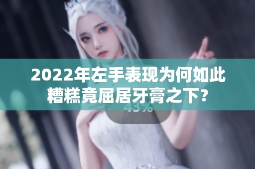 2022年左手表现为何如此糟糕竟屈居牙膏之下？