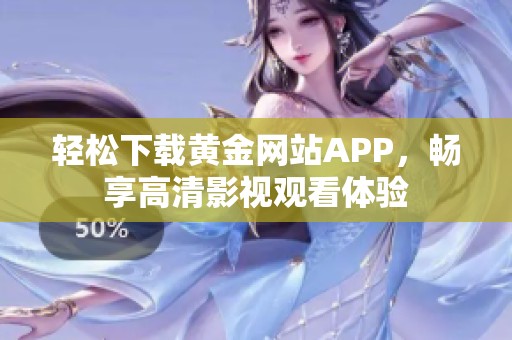 轻松下载黄金网站APP，畅享高清影视观看体验