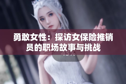 勇敢女性：探访女保险推销员的职场故事与挑战