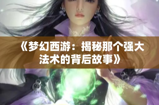 《梦幻西游：揭秘那个强大法术的背后故事》