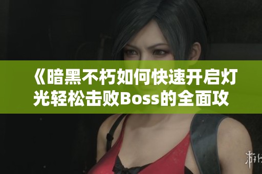 《暗黑不朽如何快速开启灯光轻松击败Boss的全面攻略》