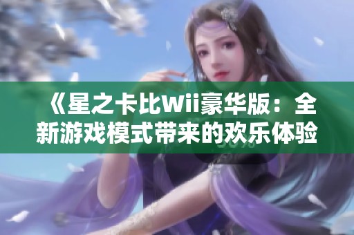 《星之卡比Wii豪华版：全新游戏模式带来的欢乐体验》