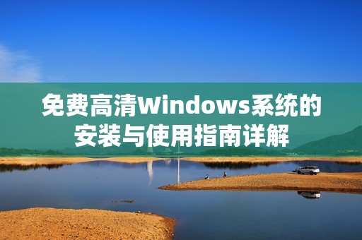 免费高清Windows系统的安装与使用指南详解