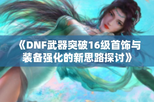 《DNF武器突破16级首饰与装备强化的新思路探讨》