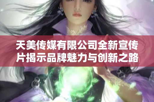 天美传媒有限公司全新宣传片揭示品牌魅力与创新之路