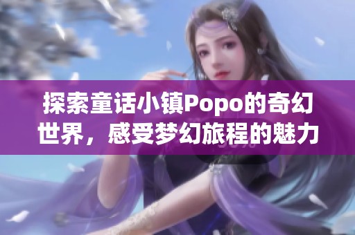 探索童话小镇Popo的奇幻世界，感受梦幻旅程的魅力