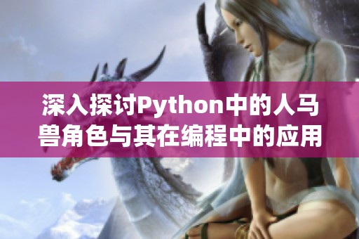 深入探讨Python中的人马兽角色与其在编程中的应用