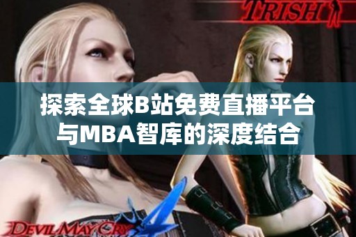 探索全球B站免费直播平台与MBA智库的深度结合