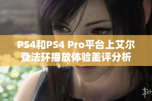 PS4和PS4 Pro平台上艾尔登法环播放体验差评分析